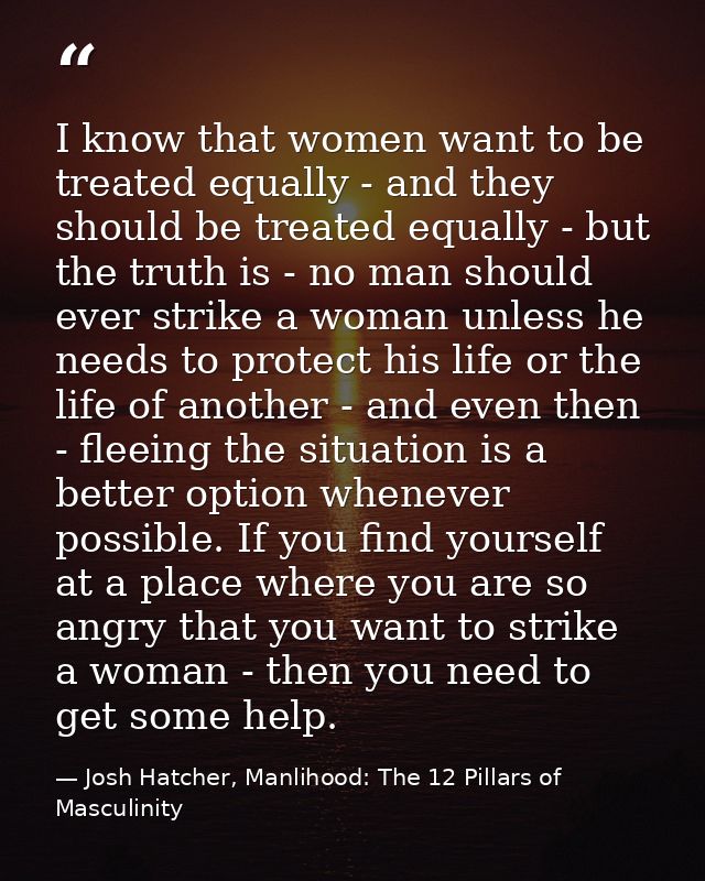 I know that women want to be treated equally - and they should be treated equally - but the truth is - no man should eve — Josh Hatcher, Manlihood: The 12 Pillars of Masculinity