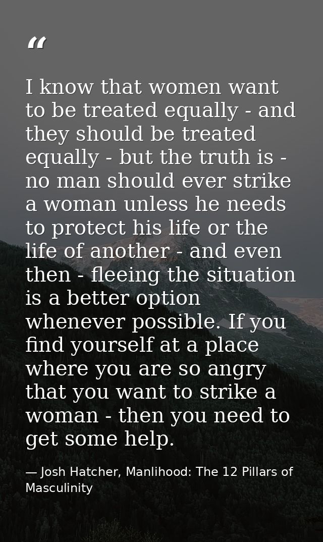 I know that women want to be treated equally - and they should be treated equally - but the truth is - no man should eve — Josh Hatcher, Manlihood: The 12 Pillars of Masculinity
