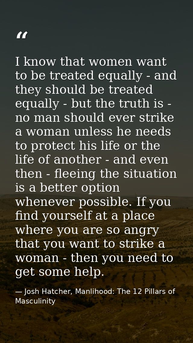 I know that women want to be treated equally - and they should be treated equally - but the truth is - no man should eve — Josh Hatcher, Manlihood: The 12 Pillars of Masculinity