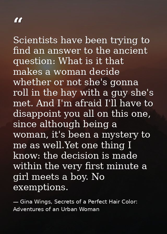 Scientists have been trying to find an answer to the ancient question: What is it that makes a woman decide whether or n — Gina Wings, Secrets of a Perfect Hair Color: Adventures of an Urban Woman