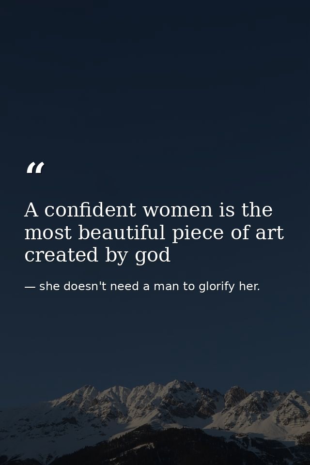 A confident women is the most beautiful piece of art created by god — she doesn't need a man to glorify her.