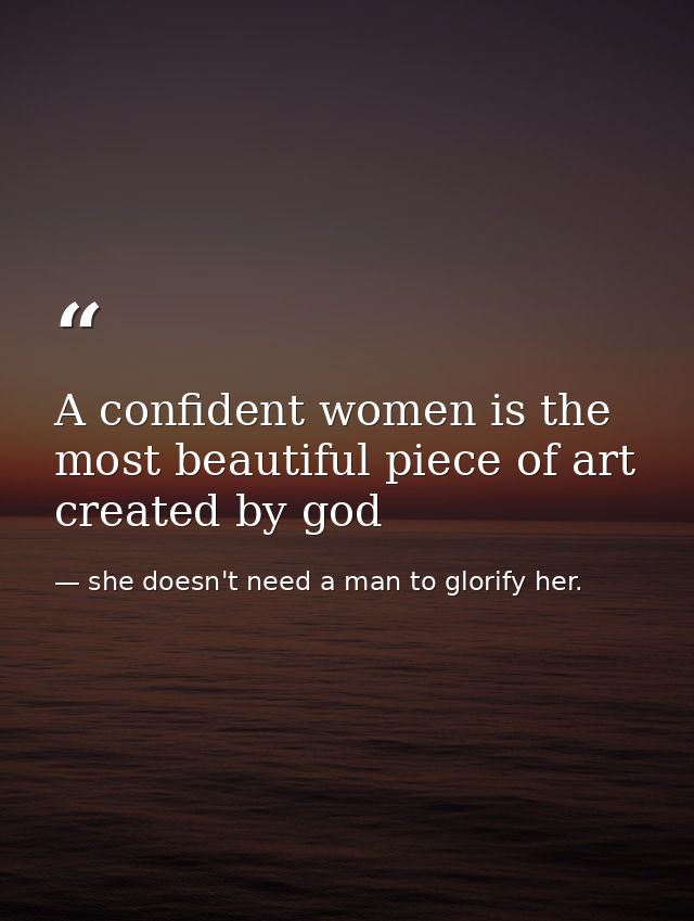 A confident women is the most beautiful piece of art created by god — she doesn't need a man to glorify her.