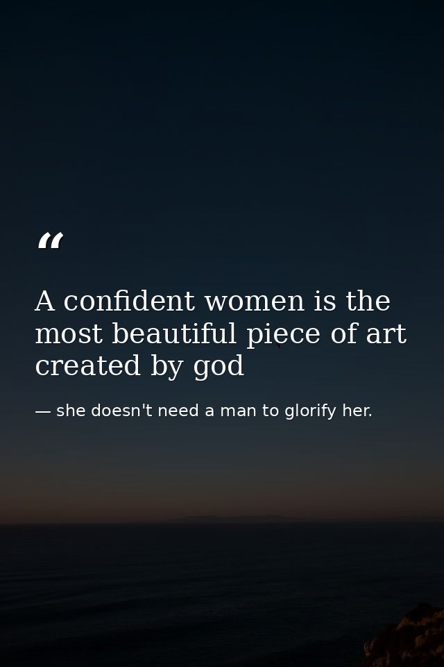 A confident women is the most beautiful piece of art created by god — she doesn't need a man to glorify her.