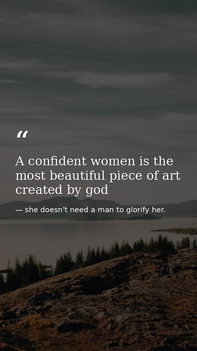 A confident women is the most beautiful piece of art created by god — she doesn't need a man to glorify her.