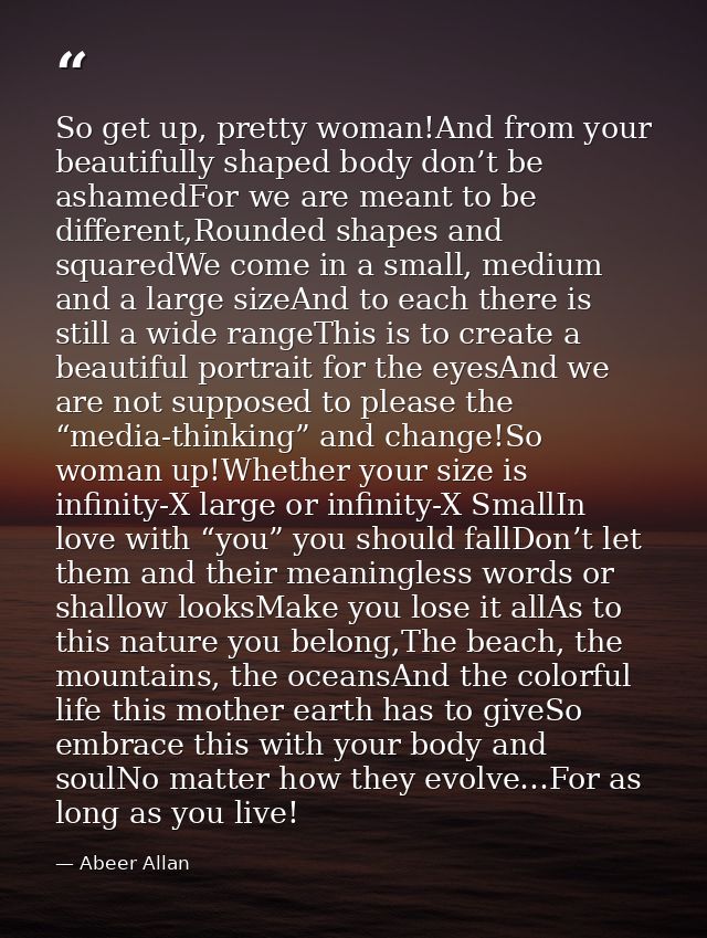 So get up, pretty woman!And from your beautifully shaped body don’t be ashamedFor we are meant to be different,Rounded s — Abeer Allan