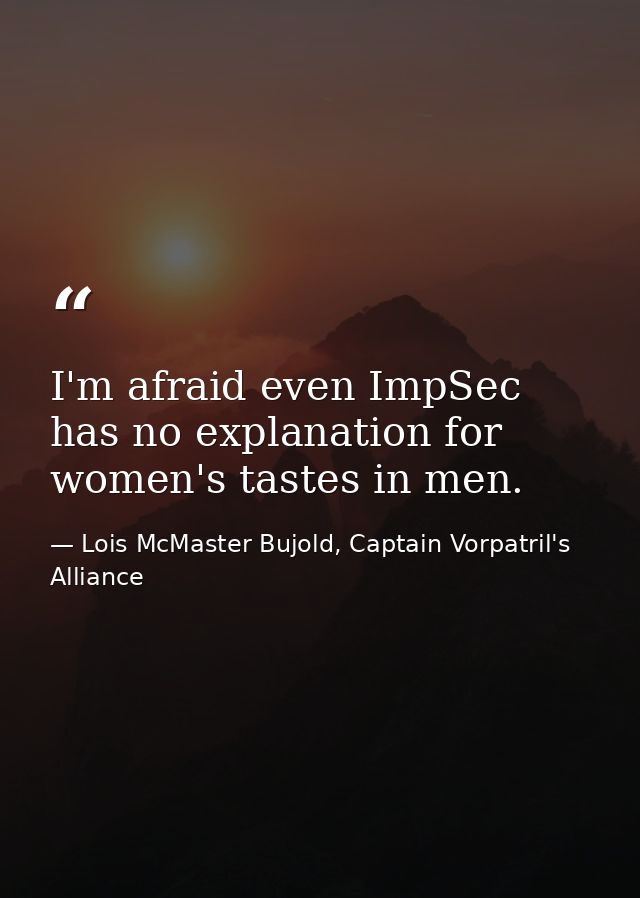 I'm afraid even ImpSec has no explanation for women's tastes in men. — Lois McMaster Bujold, Captain Vorpatril's Alliance