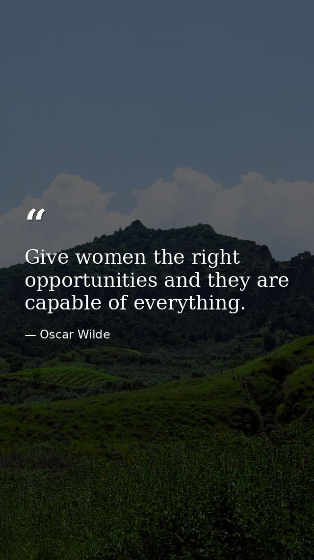 Give women the right opportunities and they are capable of everything. — Oscar Wilde