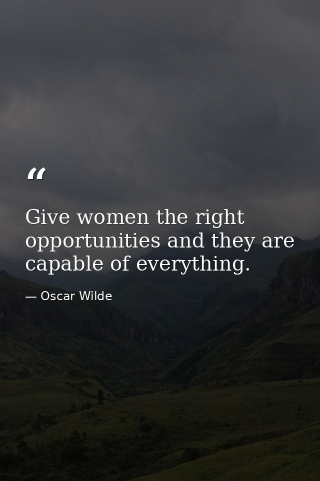 Give women the right opportunities and they are capable of everything. — Oscar Wilde