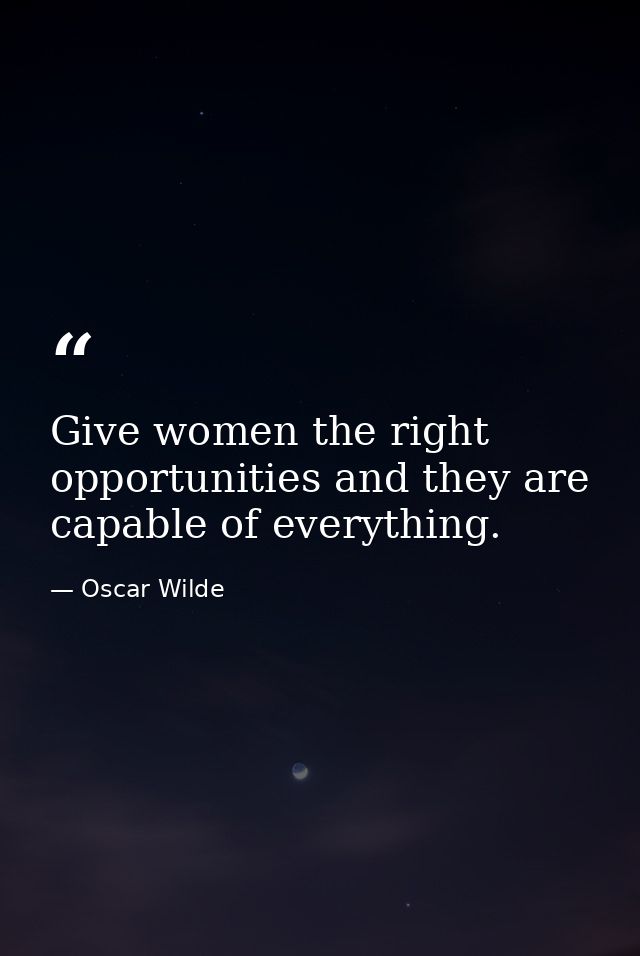 Give women the right opportunities and they are capable of everything. — Oscar Wilde