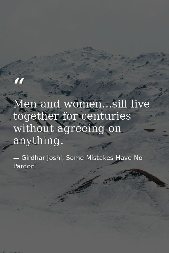 Men and women...sill live together for centuries without agreeing on anything. — Girdhar Joshi, Some Mistakes Have No Pardon