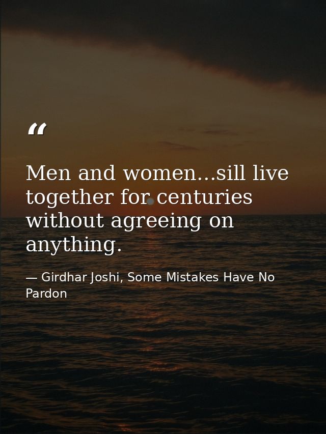 Men and women...sill live together for centuries without agreeing on anything. — Girdhar Joshi, Some Mistakes Have No Pardon