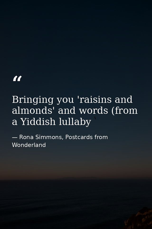 Bringing you 'raisins and almonds' and words (from a Yiddish lullaby — Rona Simmons, Postcards from Wonderland