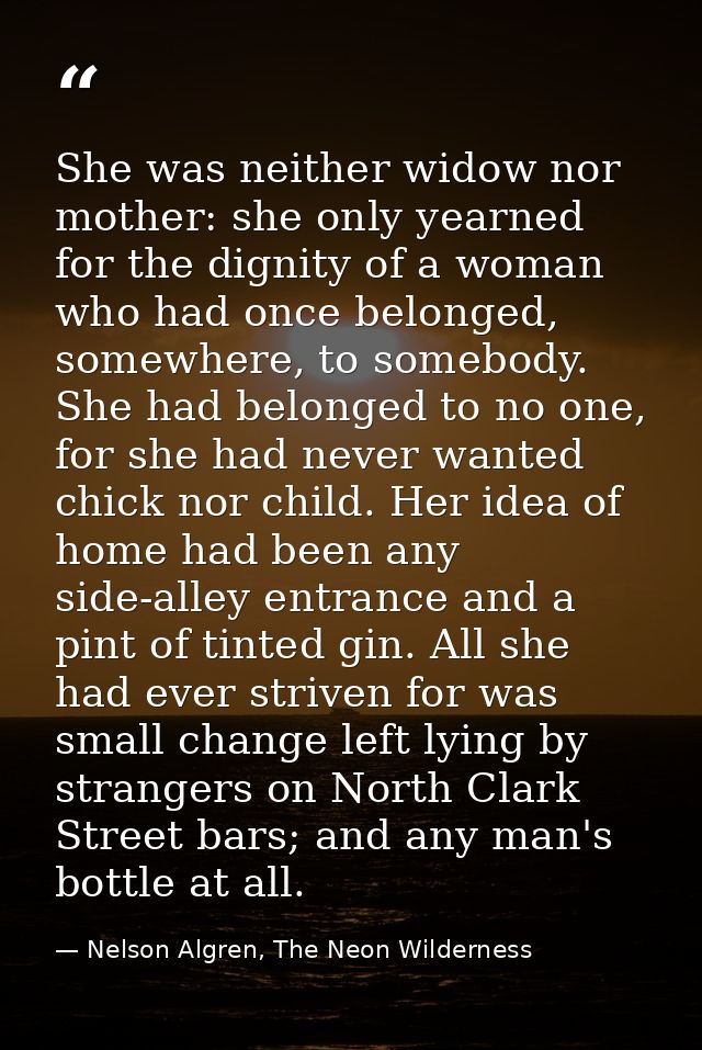 She was neither widow nor mother: she only yearned for the dignity of a woman who had once belonged, somewhere, to someb — Nelson Algren, The Neon Wilderness