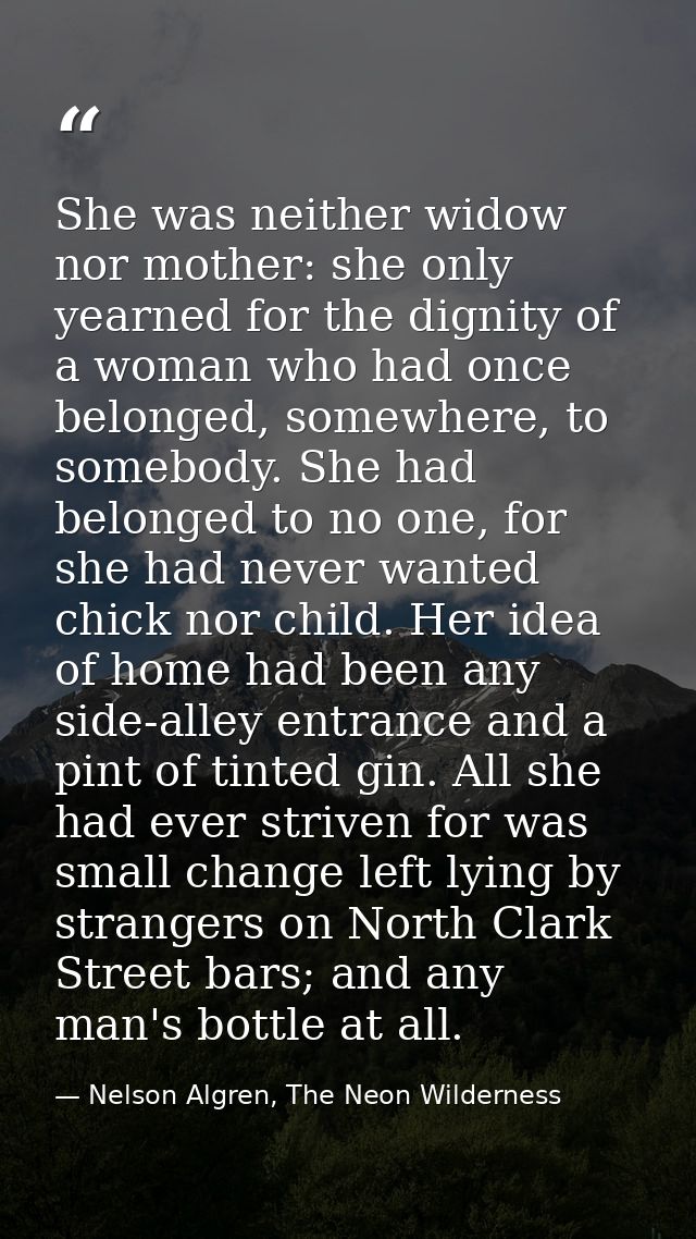 She was neither widow nor mother: she only yearned for the dignity of a woman who had once belonged, somewhere, to someb — Nelson Algren, The Neon Wilderness