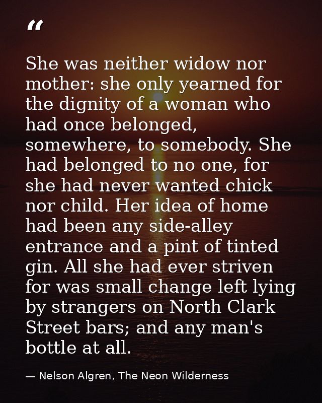 She was neither widow nor mother: she only yearned for the dignity of a woman who had once belonged, somewhere, to someb — Nelson Algren, The Neon Wilderness