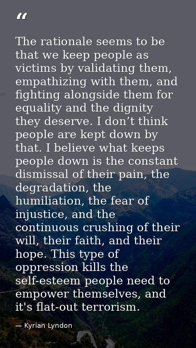 The rationale seems to be that we keep people as victims by validating them, empathizing with them, and fighting alongsi — Kyrian Lyndon
