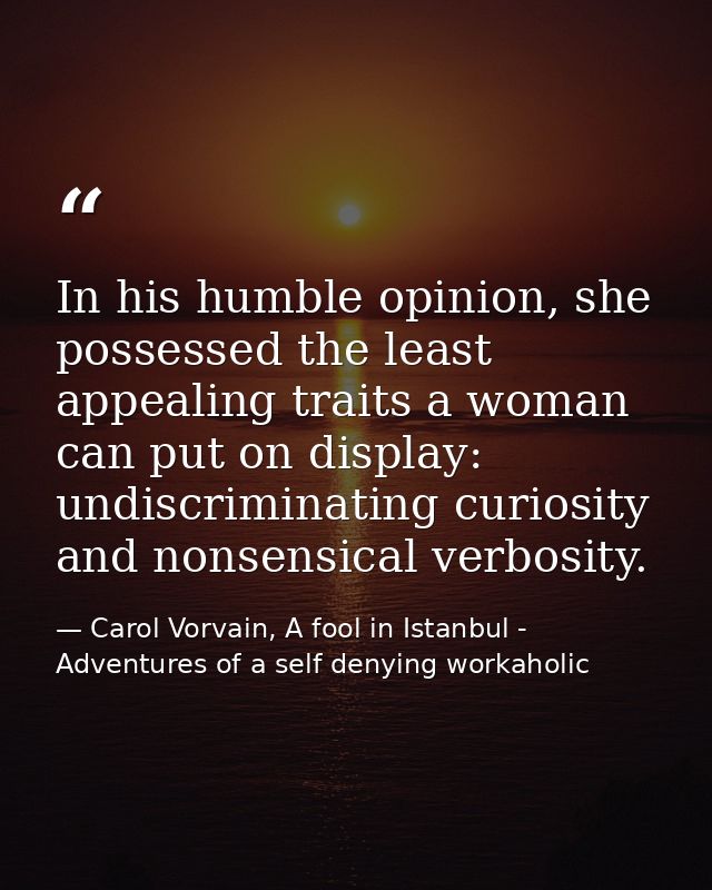 In his humble opinion, she possessed the least appealing traits a woman can put on display: undiscriminating curiosity a — Carol Vorvain, A fool in Istanbul - Adventures of a self denying workaholic