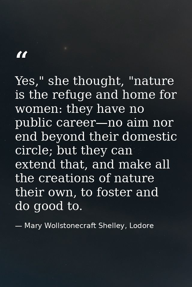 Yes," she thought, "nature is the refuge and home for women: they have no public career—no aim nor end beyond their dome — Mary Wollstonecraft Shelley, Lodore
