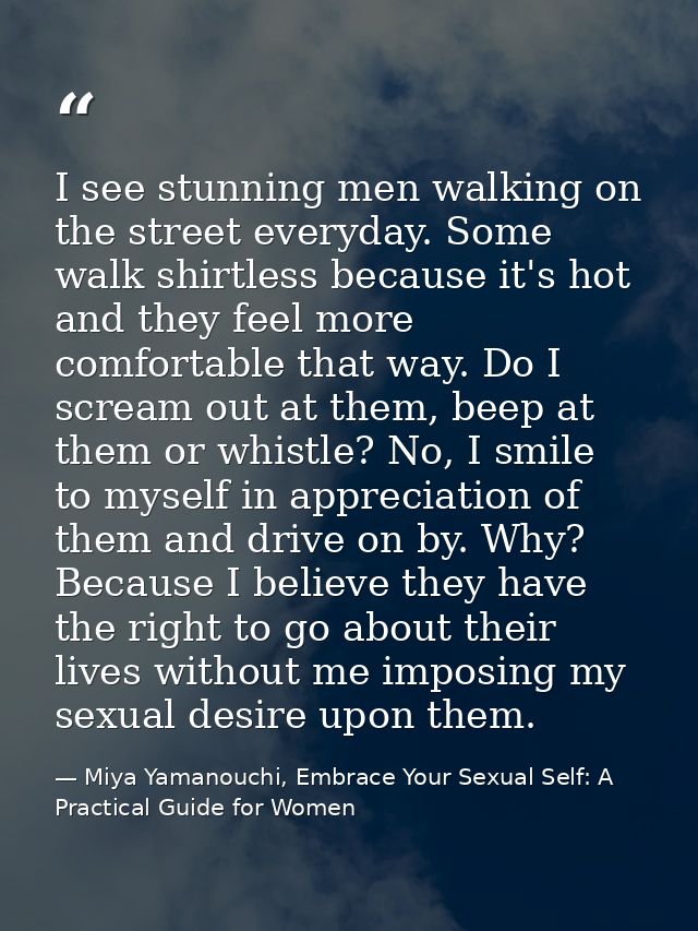 I see stunning men walking on the street everyday. Some walk shirtless because it's hot and they feel more comfortable t — Miya Yamanouchi, Embrace Your Sexual Self: A Practical Guide for Women