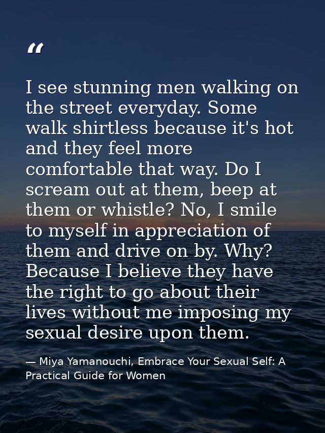 I see stunning men walking on the street everyday. Some walk shirtless because it's hot and they feel more comfortable t — Miya Yamanouchi, Embrace Your Sexual Self: A Practical Guide for Women