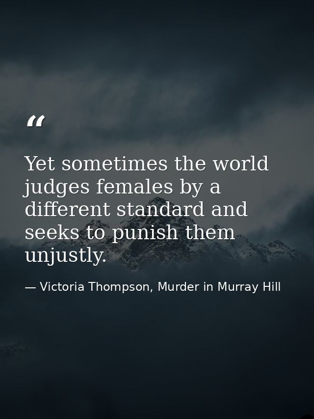 Yet sometimes the world judges females by a different standard and seeks to punish them unjustly. — Victoria Thompson, Murder in Murray Hill