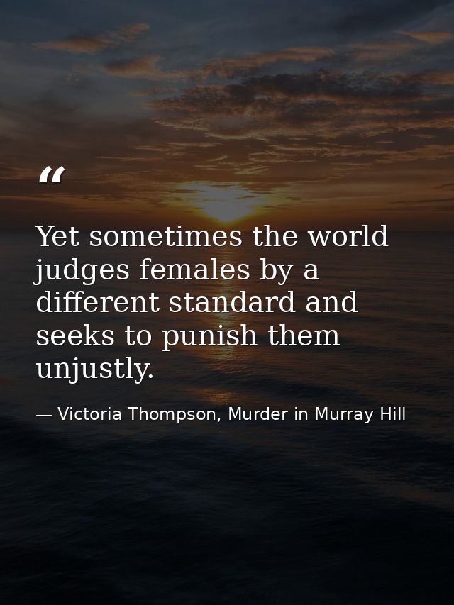 Yet sometimes the world judges females by a different standard and seeks to punish them unjustly. — Victoria Thompson, Murder in Murray Hill