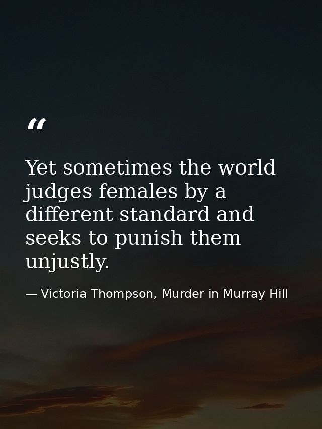Yet sometimes the world judges females by a different standard and seeks to punish them unjustly. — Victoria Thompson, Murder in Murray Hill