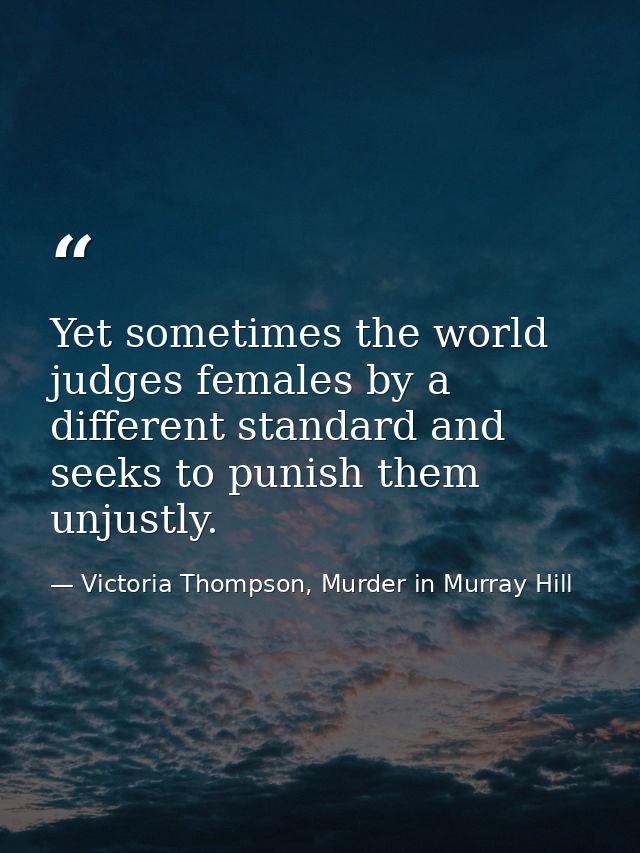 Yet sometimes the world judges females by a different standard and seeks to punish them unjustly. — Victoria Thompson, Murder in Murray Hill