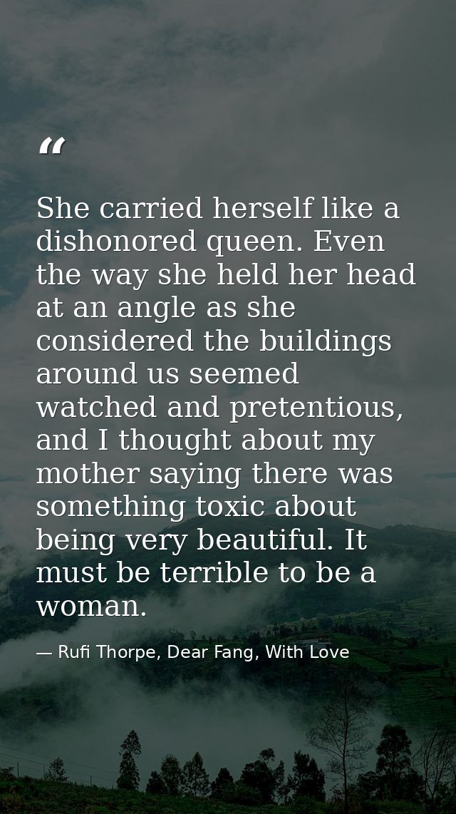 She carried herself like a dishonored queen. Even the way she held her head at an angle as she considered the buildings  — Rufi Thorpe, Dear Fang, With Love