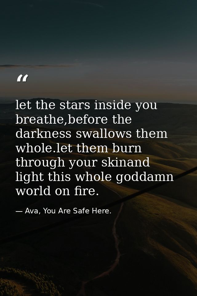 let the stars inside you breathe,before the darkness swallows them whole.let them burn through your skinand light this w — Ava, You Are Safe Here.