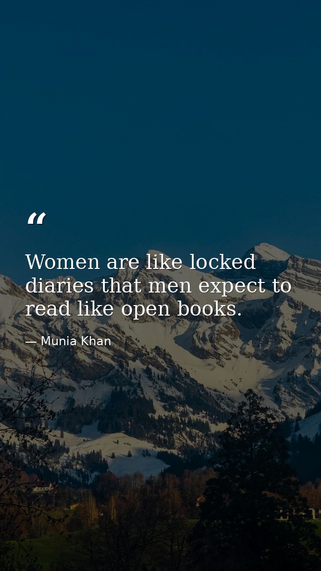 Women are like locked diaries that men expect to read like open books. — Munia Khan
