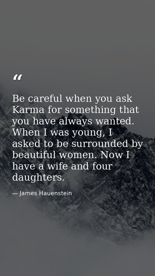 Be careful when you ask Karma for something that you have always wanted. When I was young, I asked to be surrounded by b — James Hauenstein