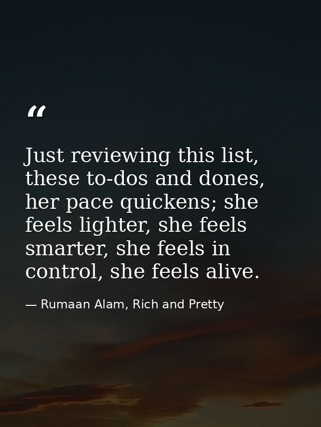 Just reviewing this list, these to-dos and dones, her pace quickens; she feels lighter, she feels smarter, she feels in  — Rumaan Alam, Rich and Pretty