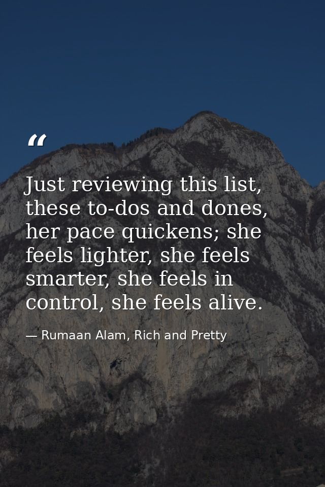 Just reviewing this list, these to-dos and dones, her pace quickens; she feels lighter, she feels smarter, she feels in  — Rumaan Alam, Rich and Pretty