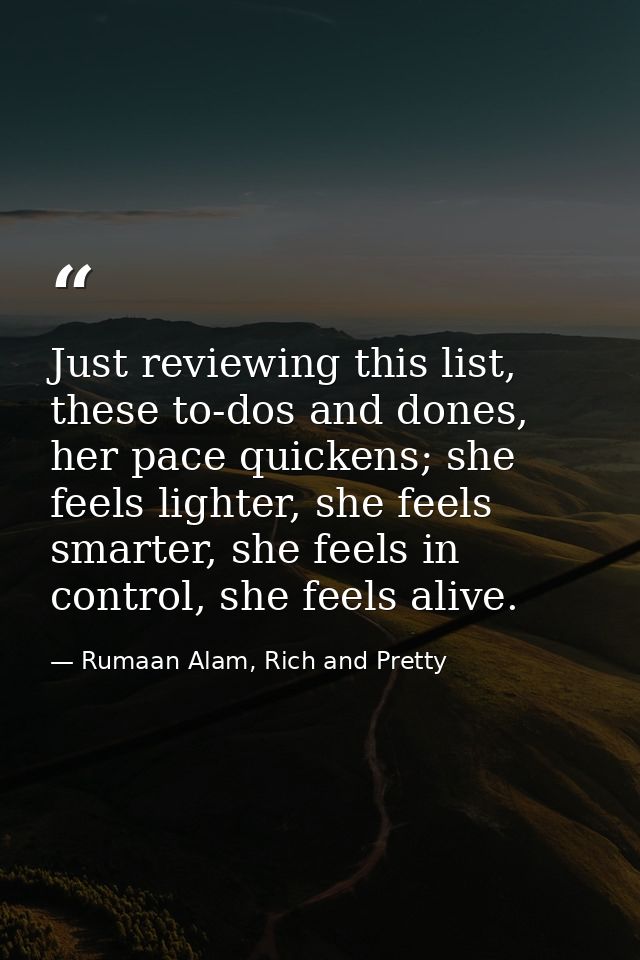 Just reviewing this list, these to-dos and dones, her pace quickens; she feels lighter, she feels smarter, she feels in  — Rumaan Alam, Rich and Pretty