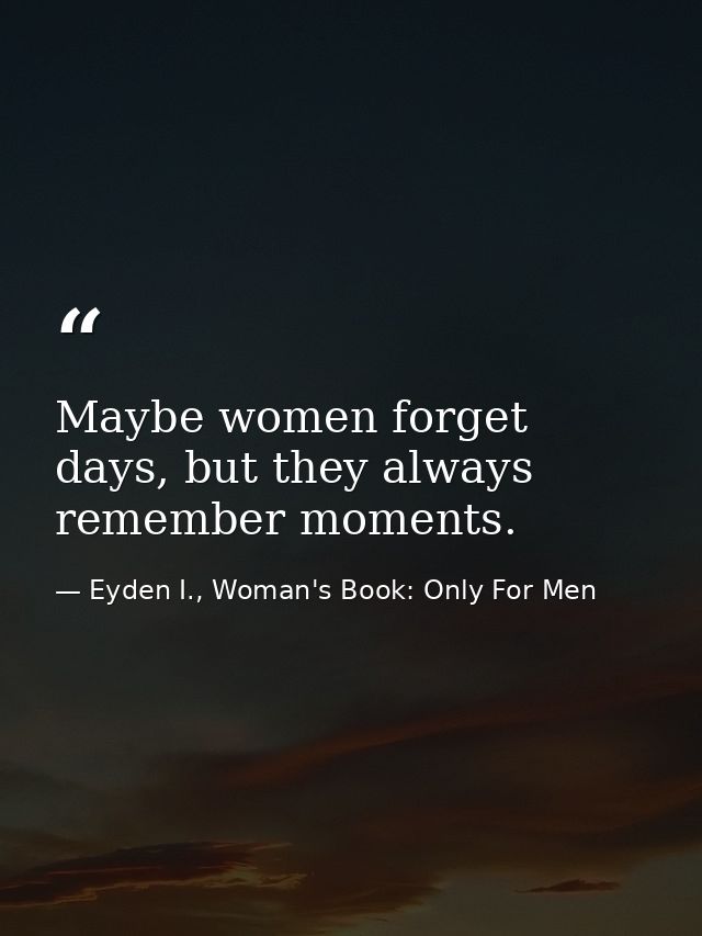 Maybe women forget days, but they always remember moments. — Eyden I., Woman's Book: Only For Men