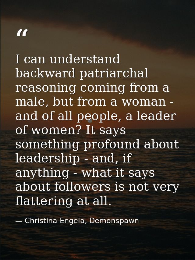 I can understand backward patriarchal reasoning coming from a male, but from a woman - and of all people, a leader of wo — Christina Engela, Demonspawn