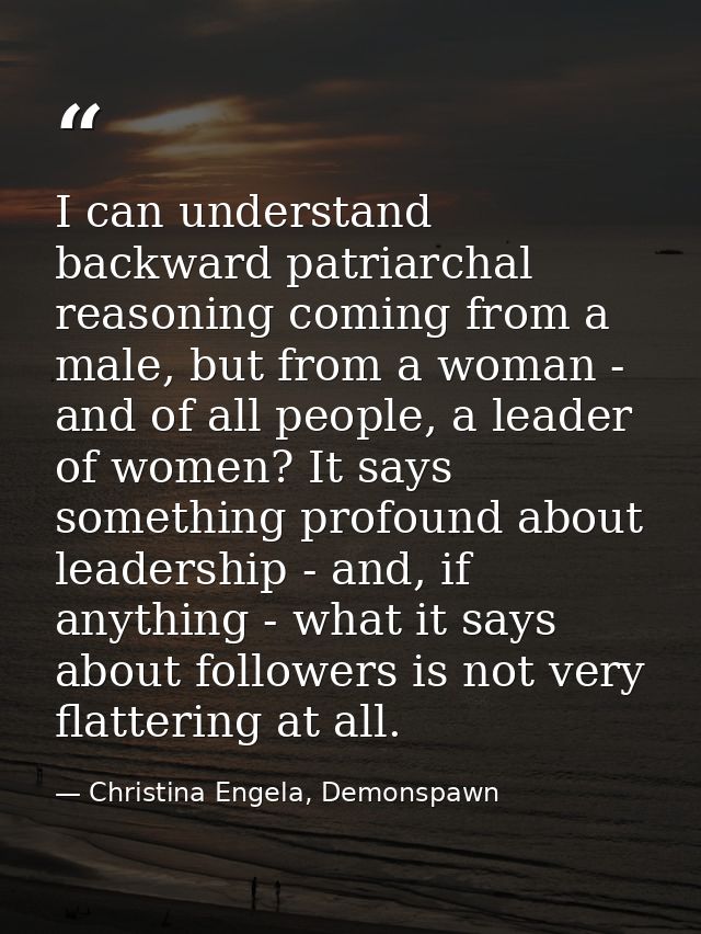 I can understand backward patriarchal reasoning coming from a male, but from a woman - and of all people, a leader of wo — Christina Engela, Demonspawn