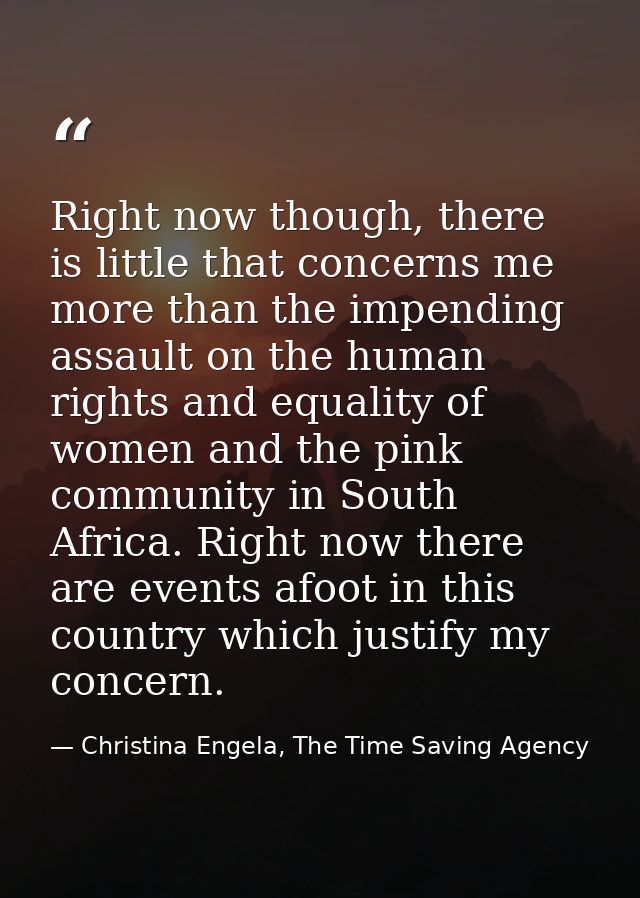 Right now though, there is little that concerns me more than the impending assault on the human rights and equality of w — Christina Engela, The Time Saving Agency