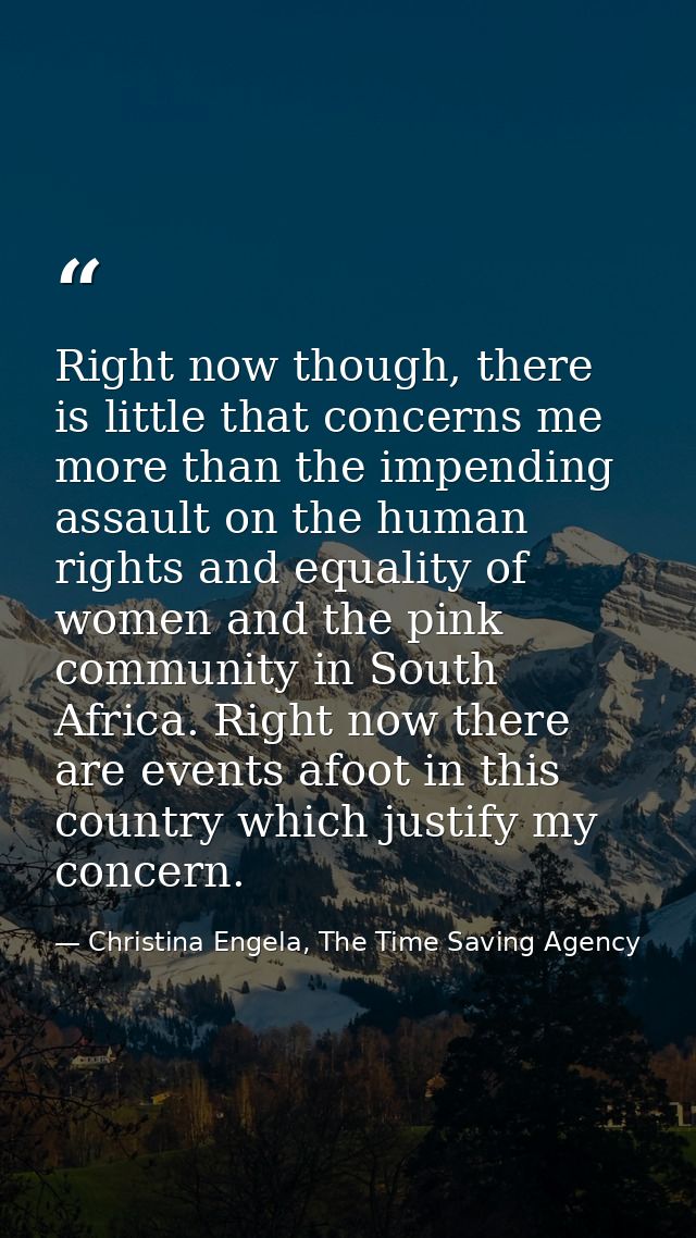 Right now though, there is little that concerns me more than the impending assault on the human rights and equality of w — Christina Engela, The Time Saving Agency