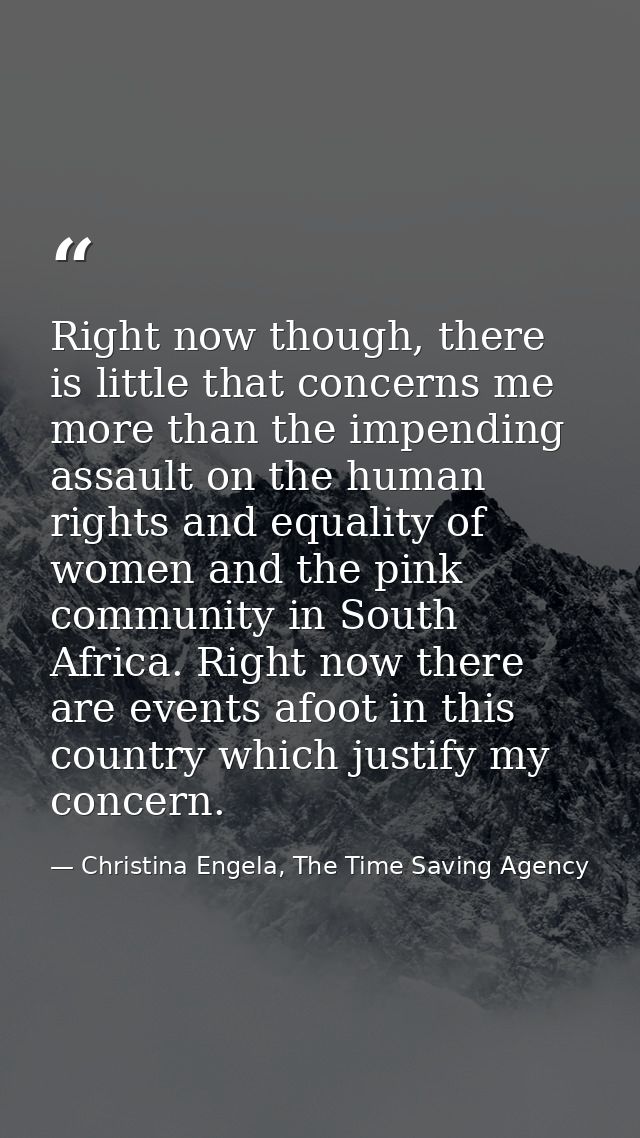 Right now though, there is little that concerns me more than the impending assault on the human rights and equality of w — Christina Engela, The Time Saving Agency
