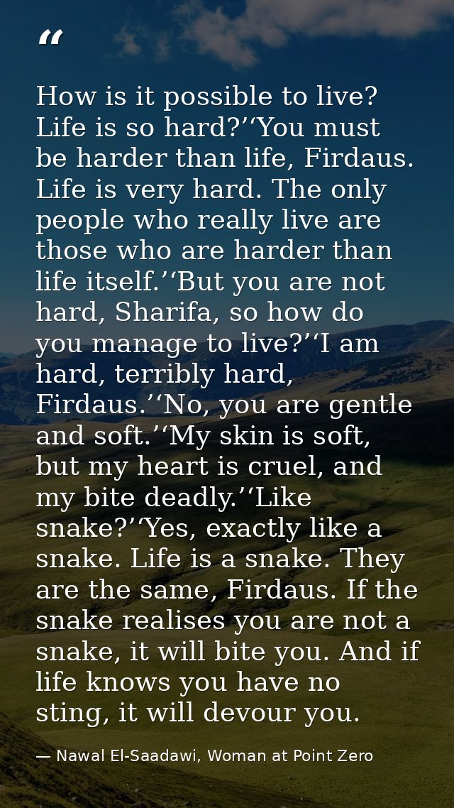 How is it possible to live? Life is so hard?’‘You must be harder than life, Firdaus. Life is very hard. The only people  — Nawal El-Saadawi, Woman at Point Zero