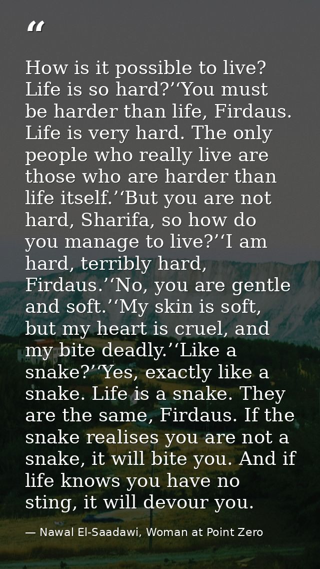 How is it possible to live? Life is so hard?’‘You must be harder than life, Firdaus. Life is very hard. The only people  — Nawal El-Saadawi, Woman at Point Zero