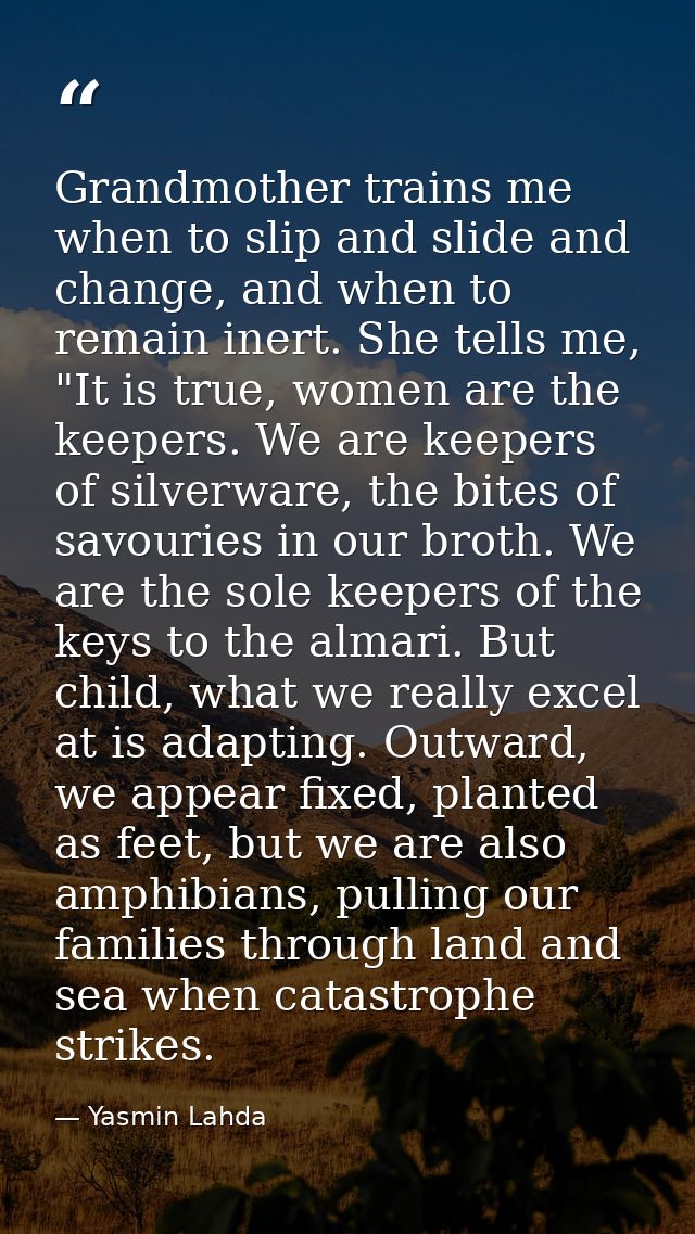 Grandmother trains me when to slip and slide and change, and when to remain inert. She tells me, "It is true, women are  — Yasmin Lahda