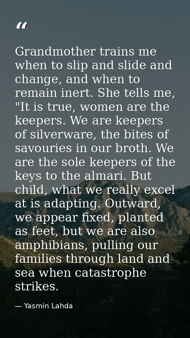 Grandmother trains me when to slip and slide and change, and when to remain inert. She tells me, "It is true, women are  — Yasmin Lahda