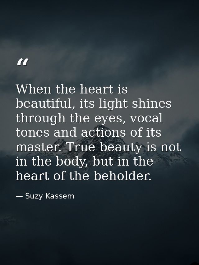 When the heart is beautiful, its light shines through the eyes, vocal tones and actions of its master. True beauty is no — Suzy Kassem