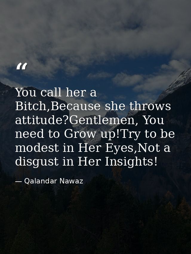 You call her a Bitch,Because she throws attitude?Gentlemen, You need to Grow up!Try to be modest in Her Eyes,Not a disgu — Qalandar Nawaz