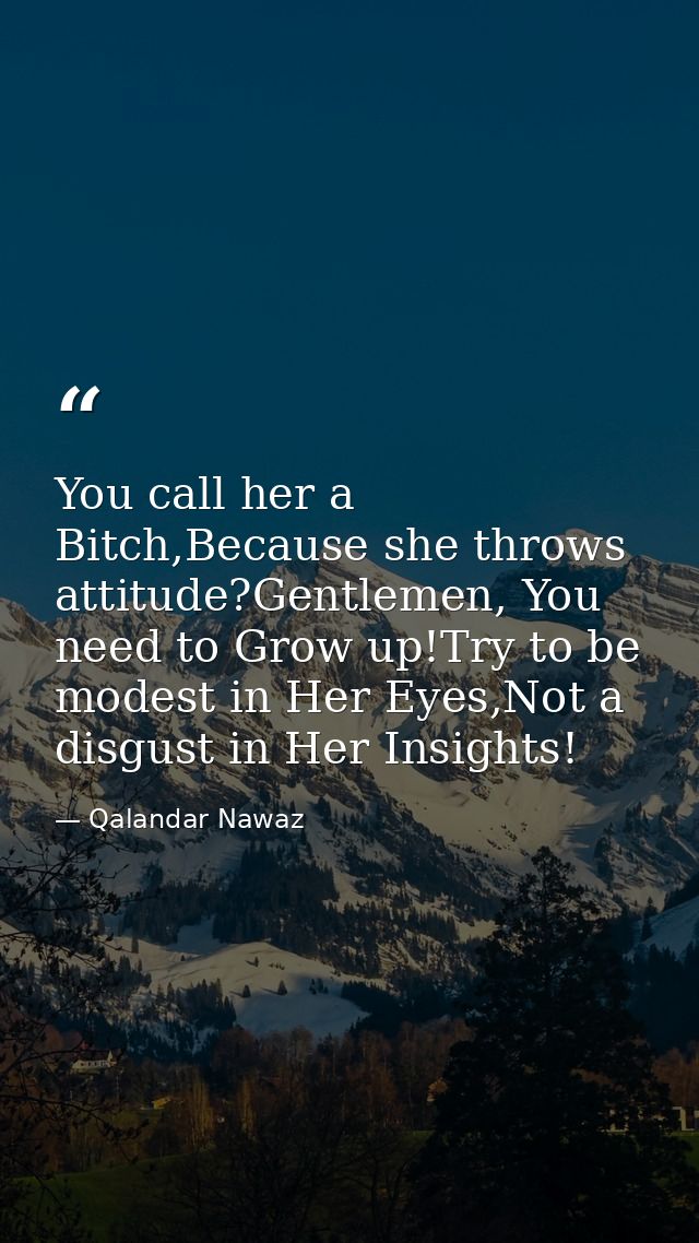You call her a Bitch,Because she throws attitude?Gentlemen, You need to Grow up!Try to be modest in Her Eyes,Not a disgu — Qalandar Nawaz