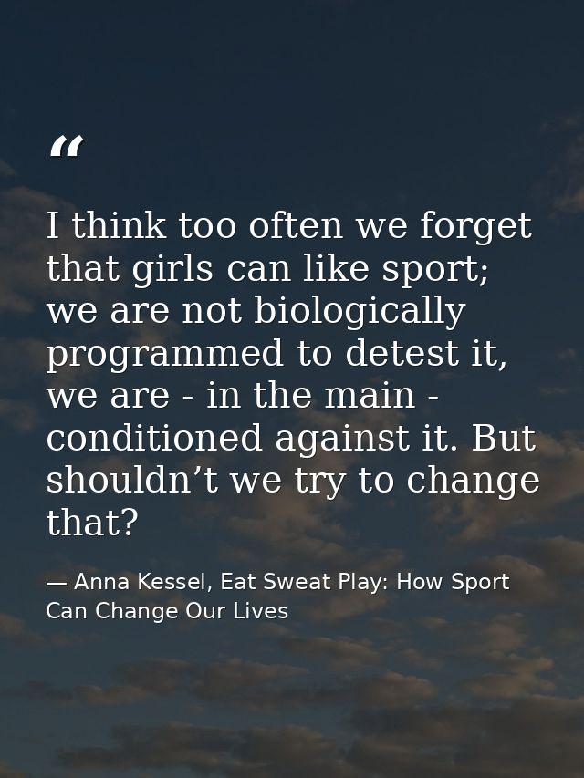 I think too often we forget that girls can like sport; we are not biologically programmed to detest it, we are - in the  — Anna Kessel, Eat Sweat Play: How Sport Can Change Our Lives
