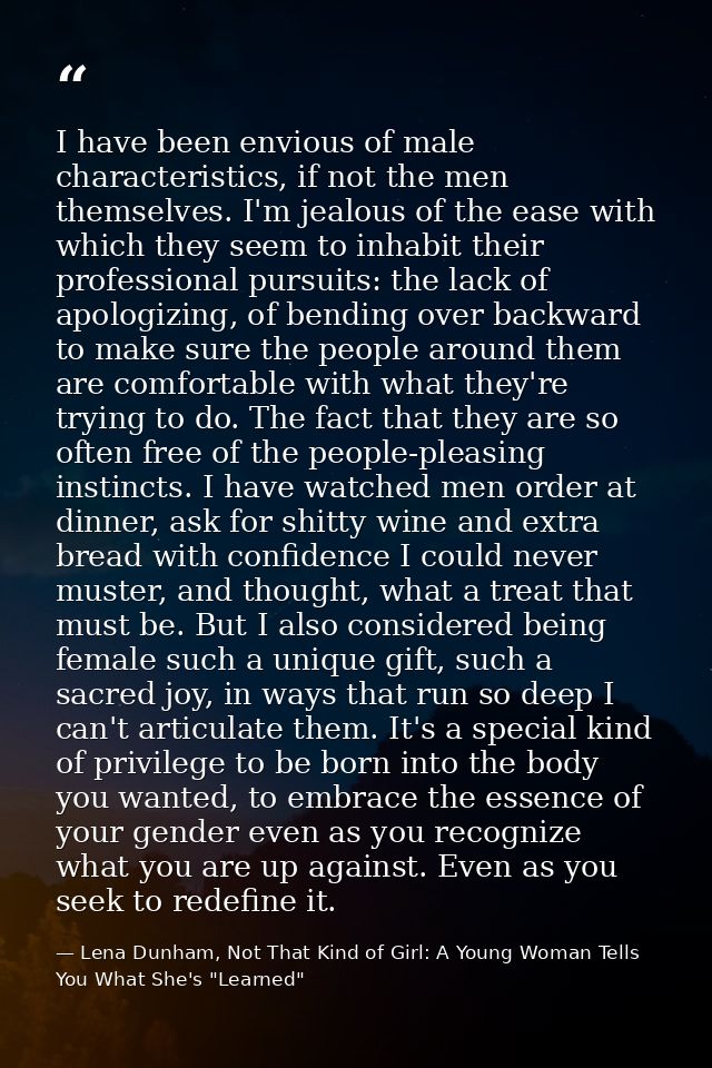 I have been envious of male characteristics, if not the men themselves. I'm jealous of the ease with which they seem to  — Lena Dunham, Not That Kind of Girl: A Young Woman Tells You What She's "Learned"